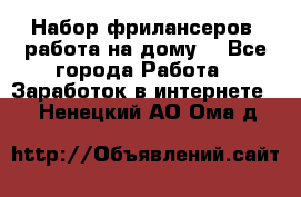 Набор фрилансеров (работа на дому) - Все города Работа » Заработок в интернете   . Ненецкий АО,Ома д.